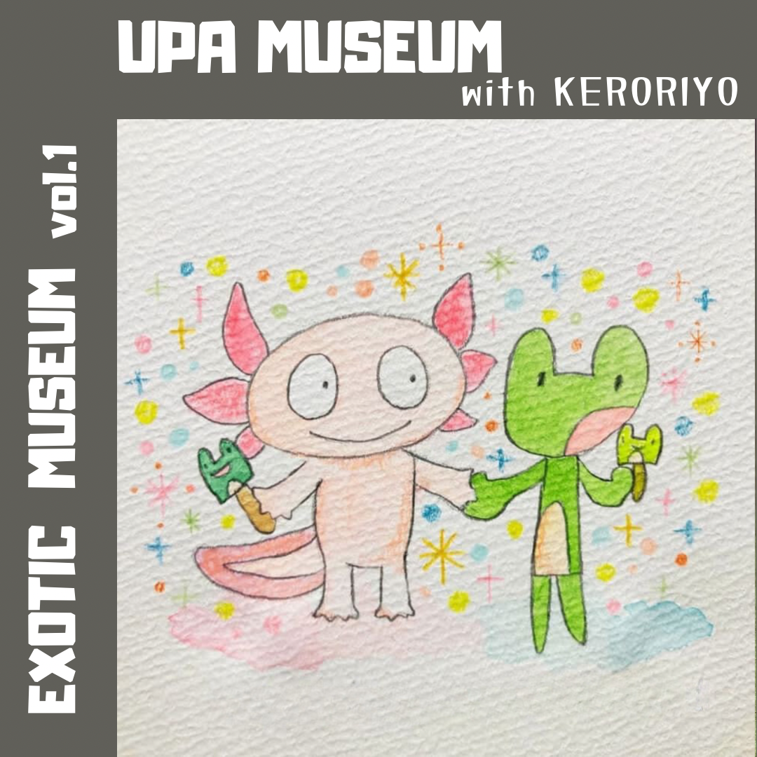 UPA MUSEUM with KERORIYO｜EXOTIC MUSEUM VOL.1