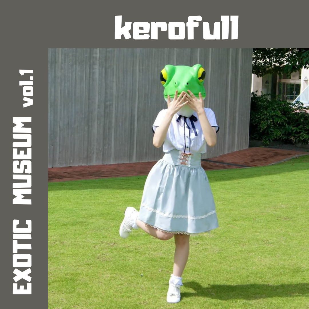 kerofull｜EXOTIC MUSEUM VOL.1